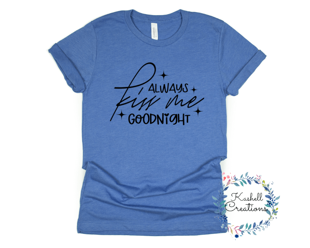 Always Kiss Me Goodnight T Shirt - Kashell Creations