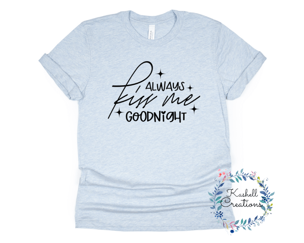 Always Kiss Me Goodnight T Shirt - Kashell Creations