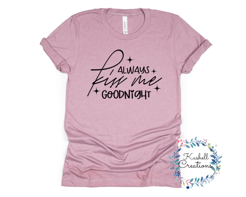 Always Kiss Me Goodnight T Shirt - Kashell Creations