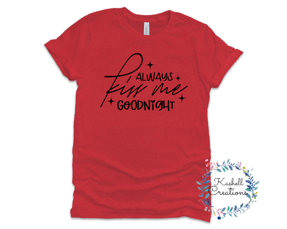 Always Kiss Me Goodnight T Shirt - Kashell Creations