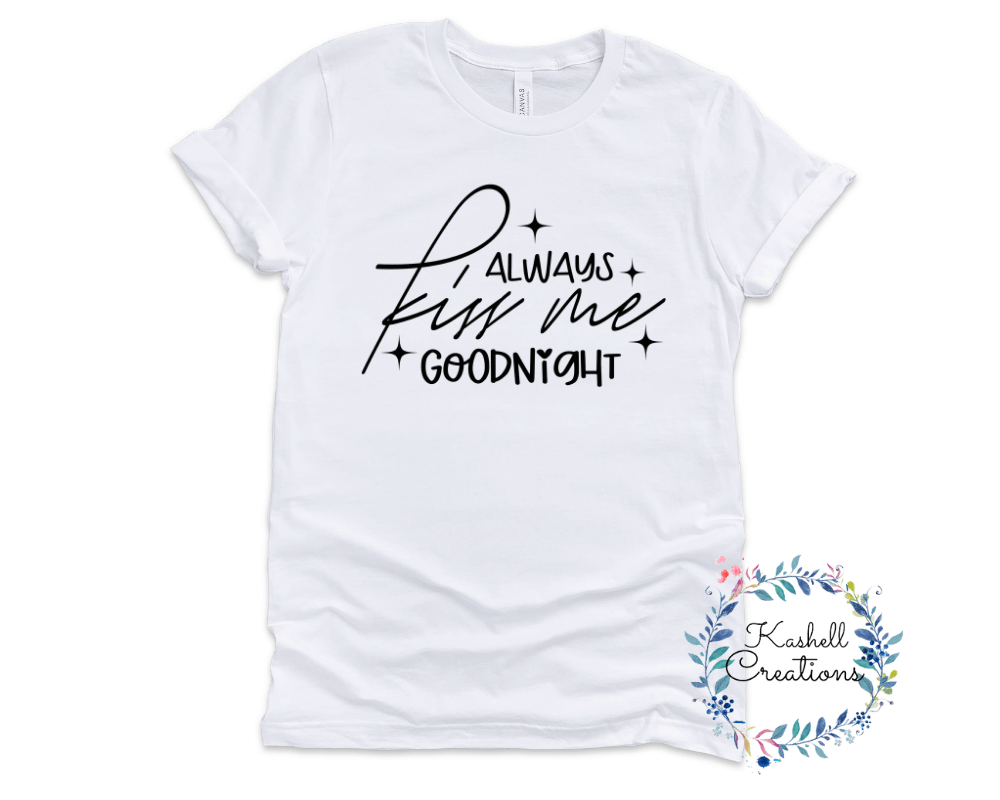 Always Kiss Me Goodnight T Shirt - Kashell Creations
